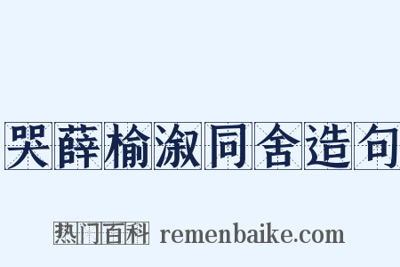 哭薛榆溆同舍造句是什么意思的图片